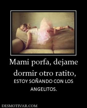 Mami porfa, dejame  dormir otro ratito, ESTOY SOÑANDO CON LOS ANGELITOS.