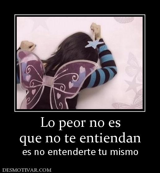 Lo peor no es que no te entiendan es no entenderte tu mismo