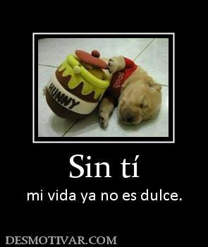 Sin tí mi vida ya no es dulce.