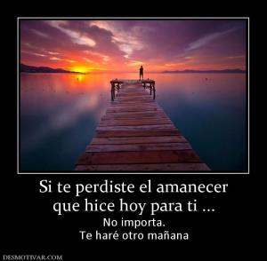 Si te perdiste el amanecer que hice hoy para ti ... No importa. Te haré otro mañana