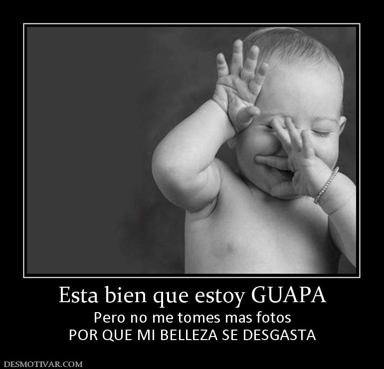 Esta bien que estoy GUAPA Pero no me tomes mas fotos POR QUE MI BELLEZA SE DESGASTA