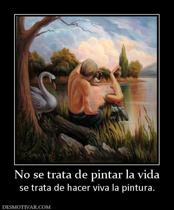 No se trata de pintar la vida se trata de hacer viva la pintura.