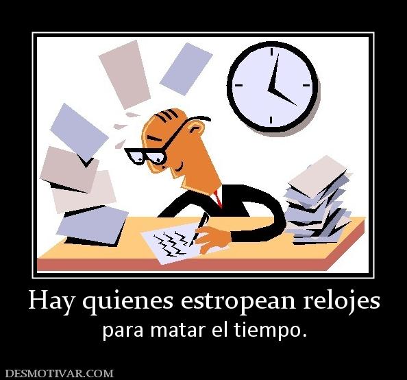 Hay quienes estropean relojes para matar el tiempo.
