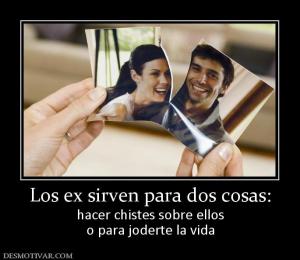 Los ex sirven para dos cosas: hacer chistes sobre ellos o para joderte la vida
