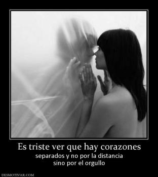 Es triste ver que hay corazones separados y no por la distancia sino por el orgullo