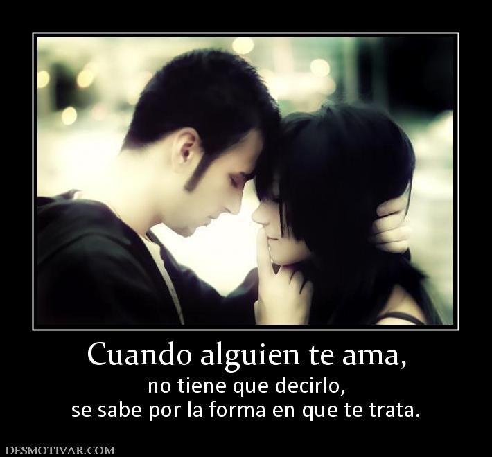 Cuando alguien te ama, no tiene que decirlo, se sabe por la forma en que te trata.