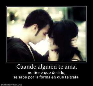 Cuando alguien te ama, no tiene que decirlo, se sabe por la forma en que te trata.