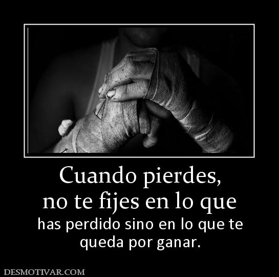 Cuando pierdes, no te fijes en lo que has perdido sino en lo que te queda por ganar.