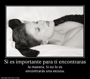 Si es importante para ti encontraras la manera. Si no lo es encontrarás una excusa.