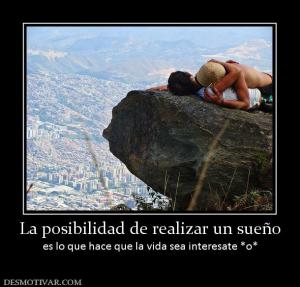 La posibilidad de realizar un sueño es lo que hace que la vida sea interesate *o*