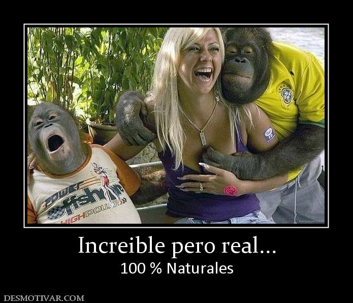 Increible pero real... 100 % Naturales