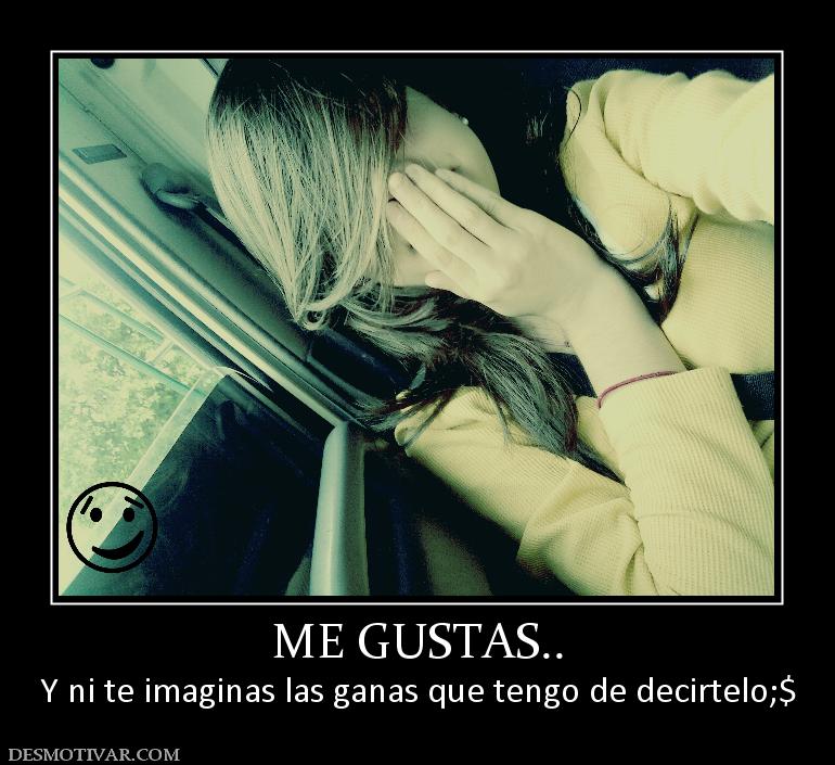 ME GUSTAS.. Y ni te imaginas las ganas que tengo de decirtelo;$
