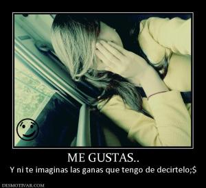 ME GUSTAS.. Y ni te imaginas las ganas que tengo de decirtelo;$