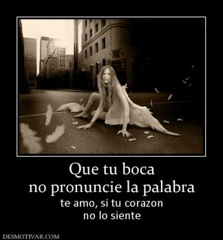 Que tu boca no pronuncie la palabra te amo, si tu corazon no lo siente