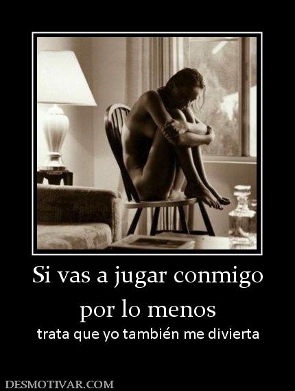 Si vas a jugar conmigo por lo menos trata que yo también me divierta