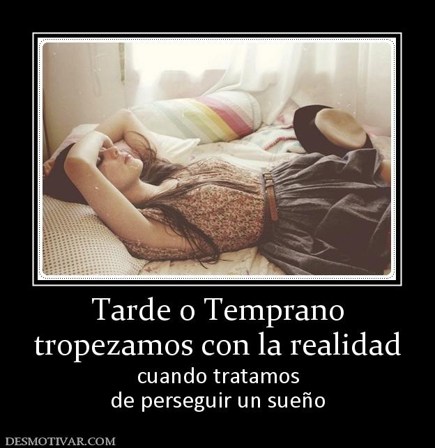 Tarde o Temprano tropezamos con la realidad cuando tratamos de perseguir un sueño