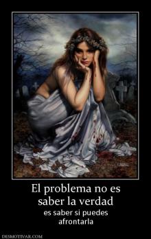 El problema no es saber la verdad es saber si puedes afrontarla