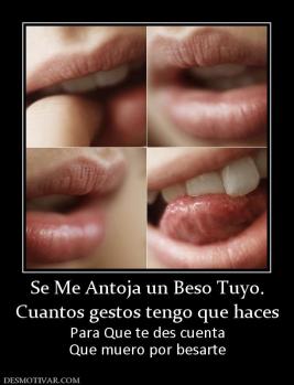 Se Me Antoja un Beso Tuyo. Cuantos gestos tengo que haces Para Que te des cuenta Que muero por besarte