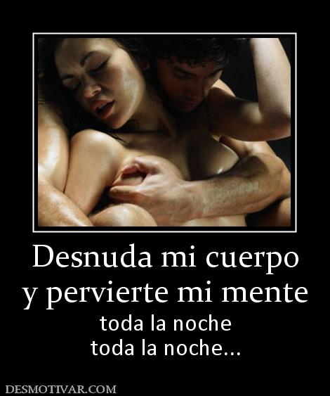 Desnuda mi cuerpo y pervierte mi mente toda la noche toda la noche...