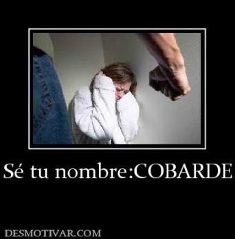 Sé tu nombre:COBARDE
