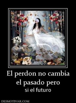 El perdon no cambia el pasado pero si el futuro