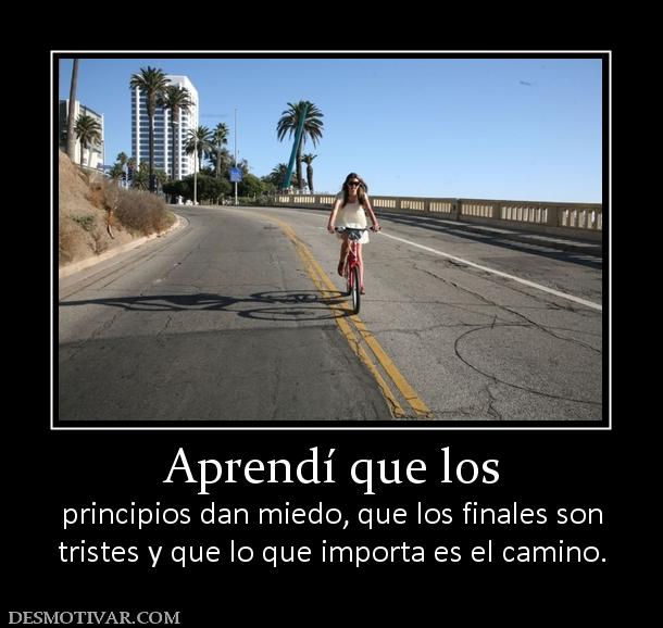 Aprendí que los principios dan miedo, que los finales son tristes y que lo que importa es el camino.
