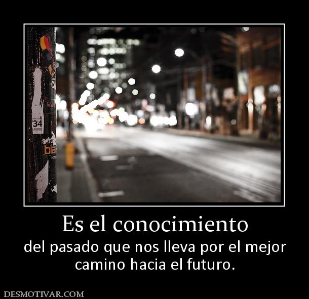 Es el conocimiento del pasado que nos lleva por el mejor camino hacia el futuro.