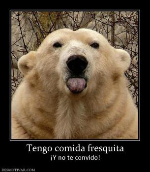Tengo comida fresquita ¡Y no te convido!