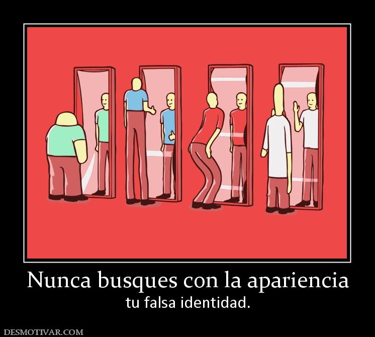 Nunca busques con la apariencia tu falsa identidad.