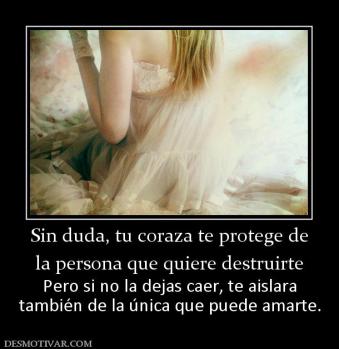 Sin duda, tu coraza te protege de la persona que quiere destruirte Pero si no la dejas caer, te aislara también de la única que puede amarte.