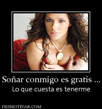 Soñar conmigo es gratis ... Lo que cuesta es tenerme