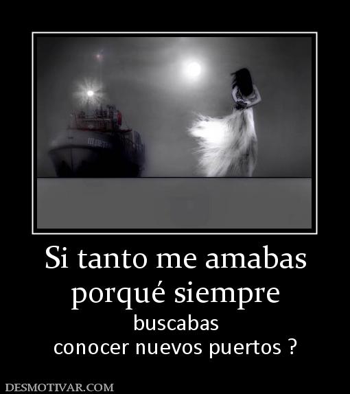 Si tanto me amabas porqué siempre buscabas conocer nuevos puertos ?