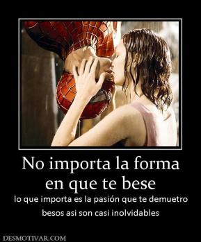 No importa la forma en que te bese  lo que importa es la pasión que te demuetro besos asi son casi inolvidables