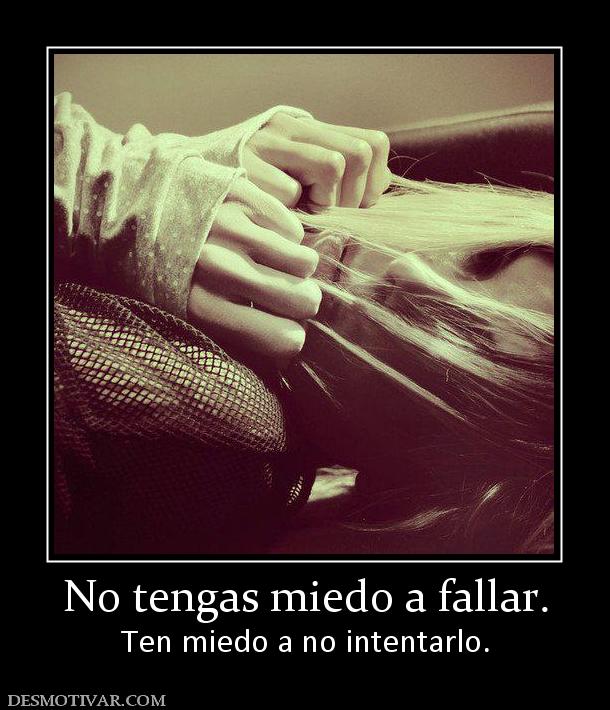 No tengas miedo a fallar. Ten miedo a no intentarlo.