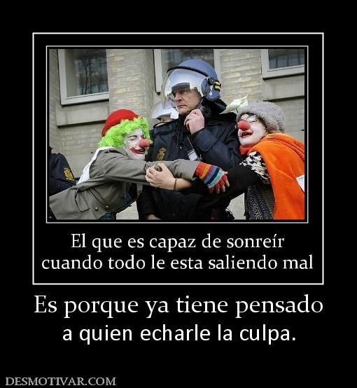 Es porque ya tiene pensado a quien echarle la culpa.