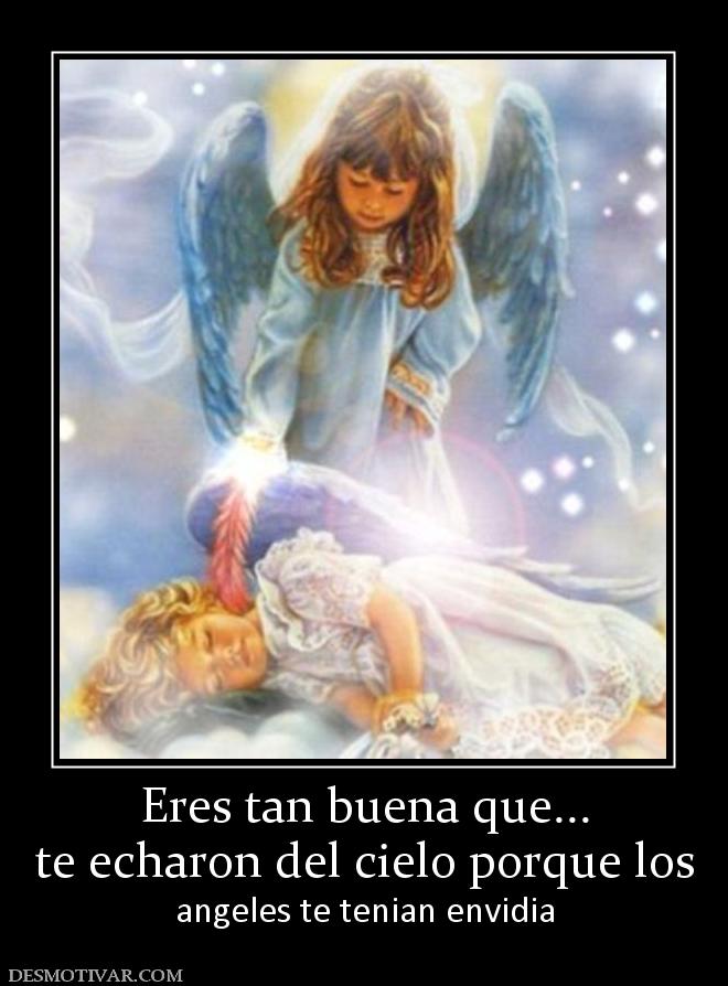 Eres tan buena que... te echaron del cielo porque los  angeles te tenian envidia