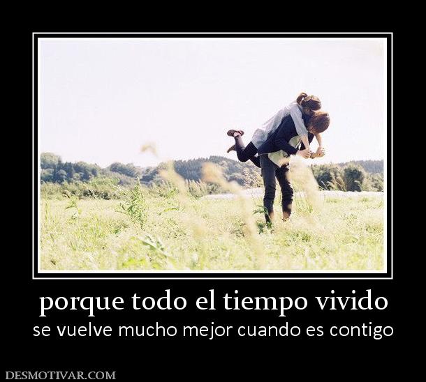 porque todo el tiempo vivido se vuelve mucho mejor cuando es contigo