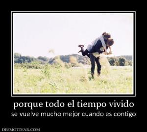 porque todo el tiempo vivido se vuelve mucho mejor cuando es contigo