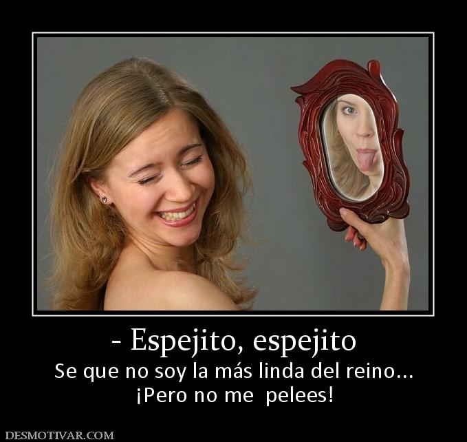 - Espejito, espejito Se que no soy la más linda del reino... ¡Pero no me  pelees!