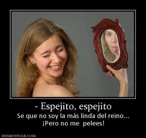 - Espejito, espejito Se que no soy la más linda del reino... ¡Pero no me  pelees!