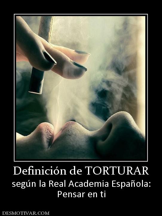 Definición de TORTURAR según la Real Academia Española: Pensar en ti