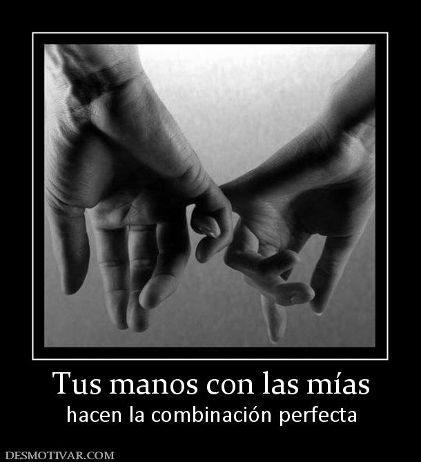 Tus manos con las mías hacen la combinación perfecta