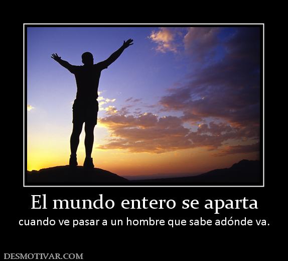 El mundo entero se aparta cuando ve pasar a un hombre que sabe adónde va.
