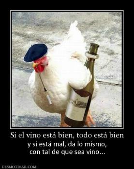 Si el vino está bien, todo está bien y si está mal, da lo mismo, con tal de que sea vino...