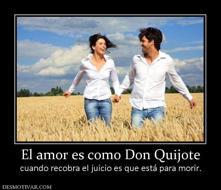 El amor es como Don Quijote cuando recobra el juicio es que está para morir.