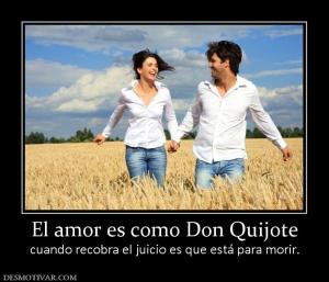 El amor es como Don Quijote cuando recobra el juicio es que está para morir.
