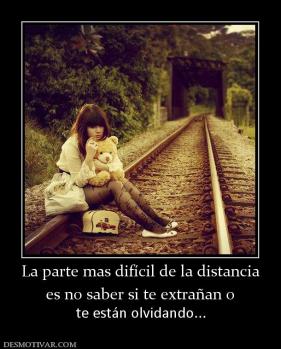 La parte mas difícil de la distancia es no saber si te extrañan o  te están olvidando...