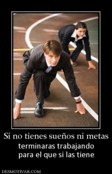 Si no tienes sueños ni metas terminaras trabajando para el que si las tiene