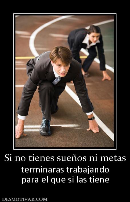 Si no tienes sueños ni metas terminaras trabajando para el que si las tiene