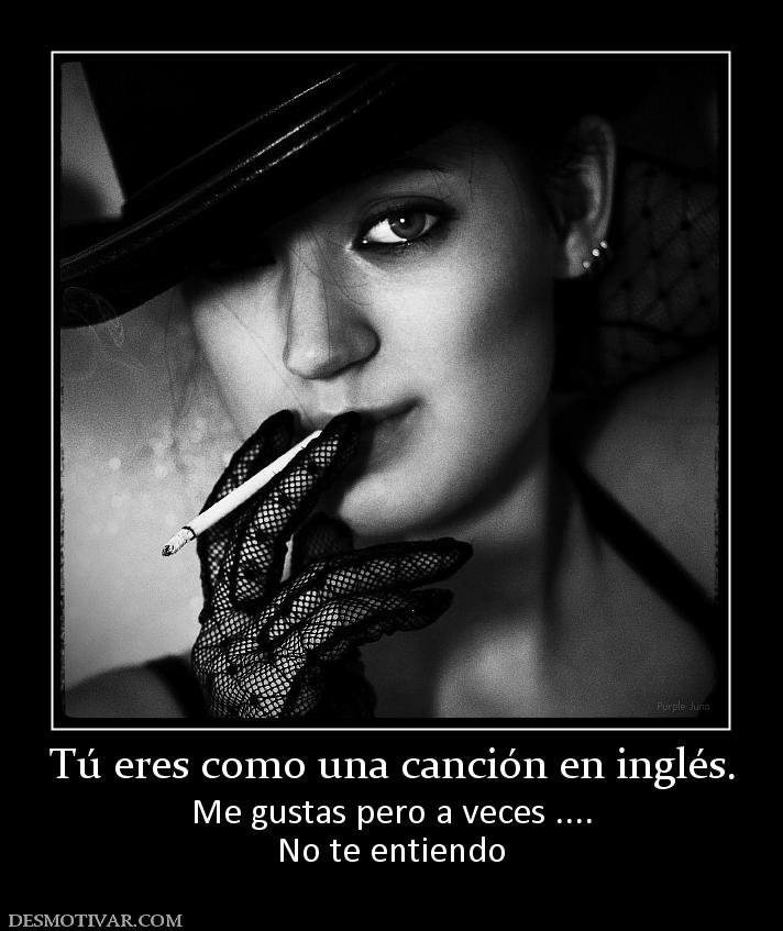 Tú eres como una canción en inglés. Me gustas pero a veces .... No te entiendo